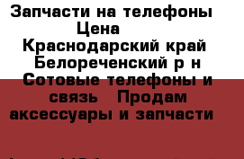 Запчасти на телефоны  › Цена ­ 10 - Краснодарский край, Белореченский р-н Сотовые телефоны и связь » Продам аксессуары и запчасти   